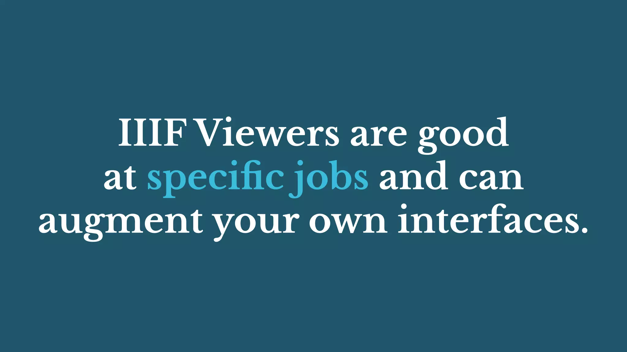 IIIF Viewers are good
at speciﬁc jobs and can
augment your own interfaces.
 