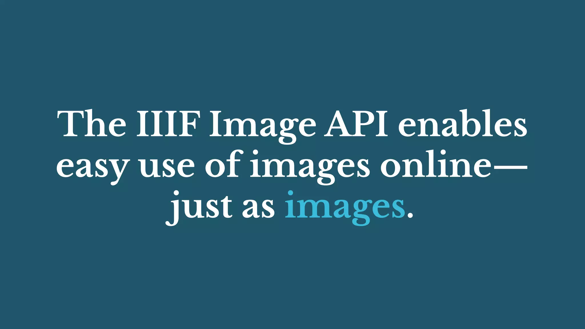 The IIIF Image API enables
easy use of images online—
just as images.
 