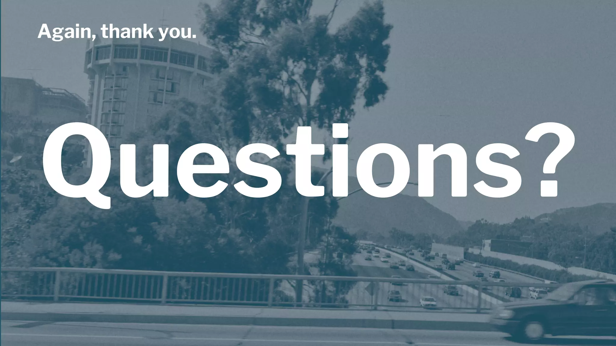 Again, thank you.
Questions?
 