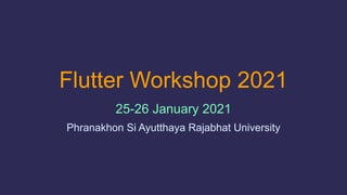 Flutter Workshop 2021
25-26 January 2021
Phranakhon Si Ayutthaya Rajabhat University
 