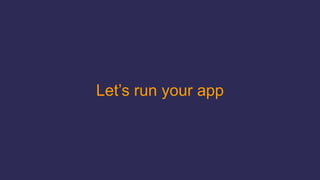 Let’s run your app
 