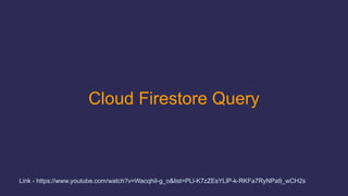 Cloud Firestore Query
Link - https://www.youtube.com/watch?v=WacqhiI-g_o&list=PLl-K7zZEsYLlP-k-RKFa7RyNPa9_wCH2s
 