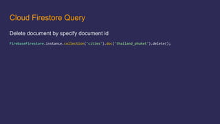 Cloud Firestore Query
Delete document by specify document id
 