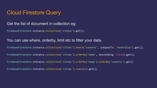 Cloud Firestore Query
Get the list of document in collection eg:
You can use where, orderby, limit etc to filter your data.
 