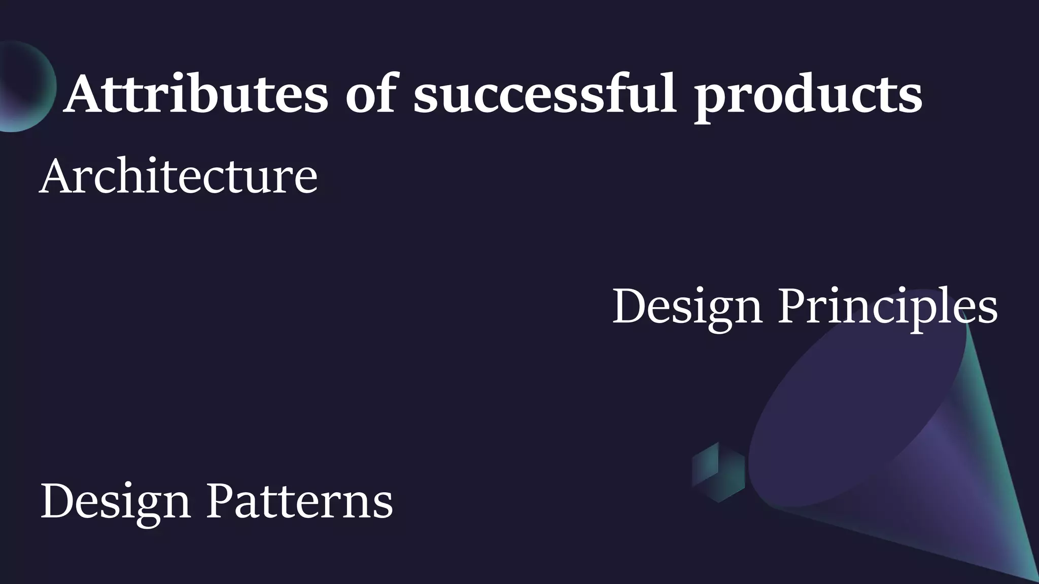 Attributes of successful products
Architecture
Design Principles
Design Patterns
 