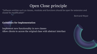 Open Close principle
Guidelines for Implementation
Implement new functionality in new classes
Allow clients to access the original class with abstract interface
 