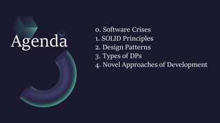 0. Software Crises
1. SOLID Principles
2. Design Patterns
3. Types of DPs
4. Novel Approaches of Development
Agenda
 