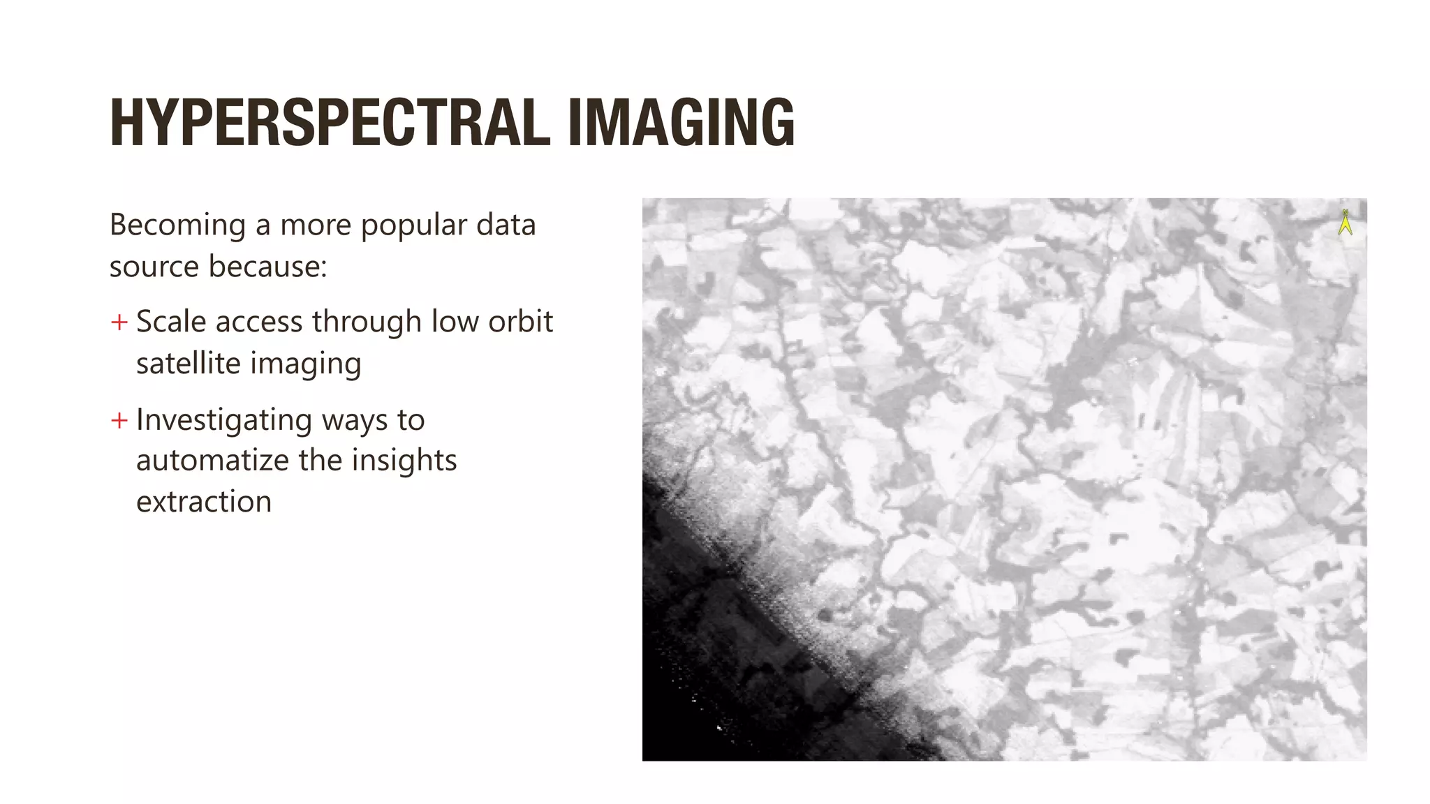 HYPERSPECTRAL IMAGING
Becoming a more popular data
source because:
+ Scale access through low orbit
satellite imaging
+ Investigating ways to
automatize the insights
extraction
 