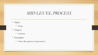 MID LEVEL PROCESS
• Input:
• Image
• Output:
• Attribute
• Examples:
• Object Recognition, Segmentation
 