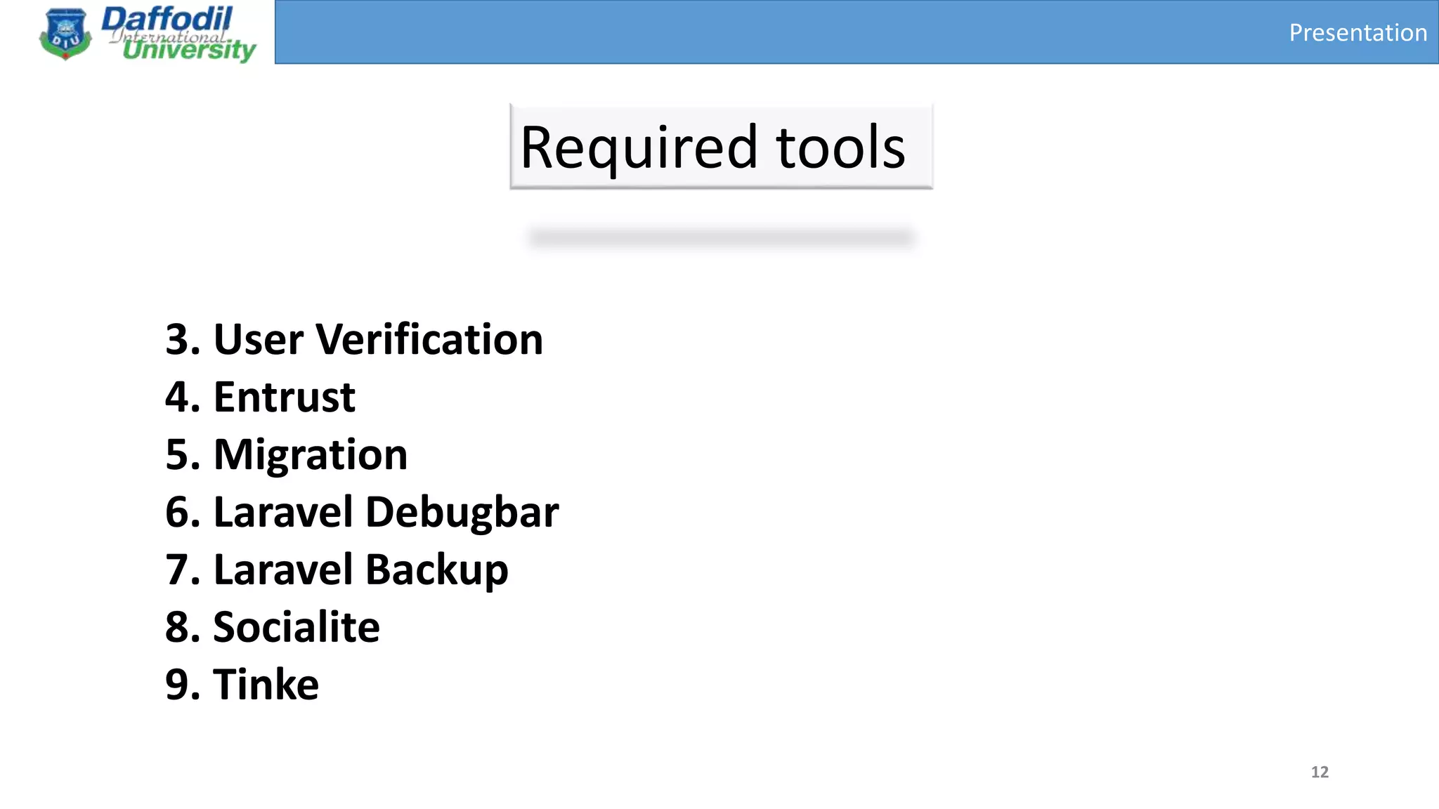 Presentation
Required tools
12
3. User Verification
4. Entrust
5. Migration
6. Laravel Debugbar
7. Laravel Backup
8. Socialite
9. Tinke
 
