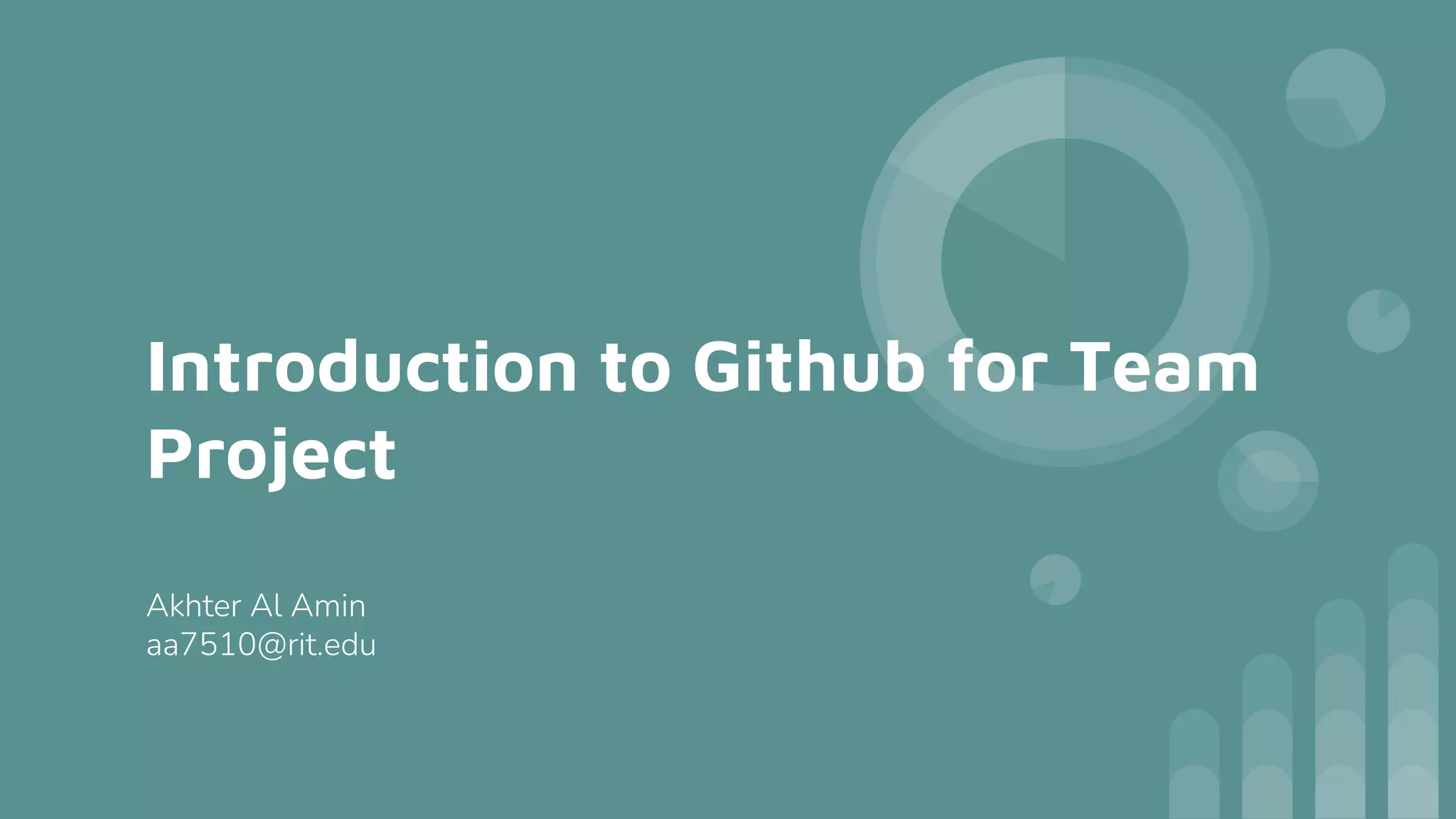 Introduction to Github for Team
Project
Akhter Al Amin
aa7510@rit.edu
 