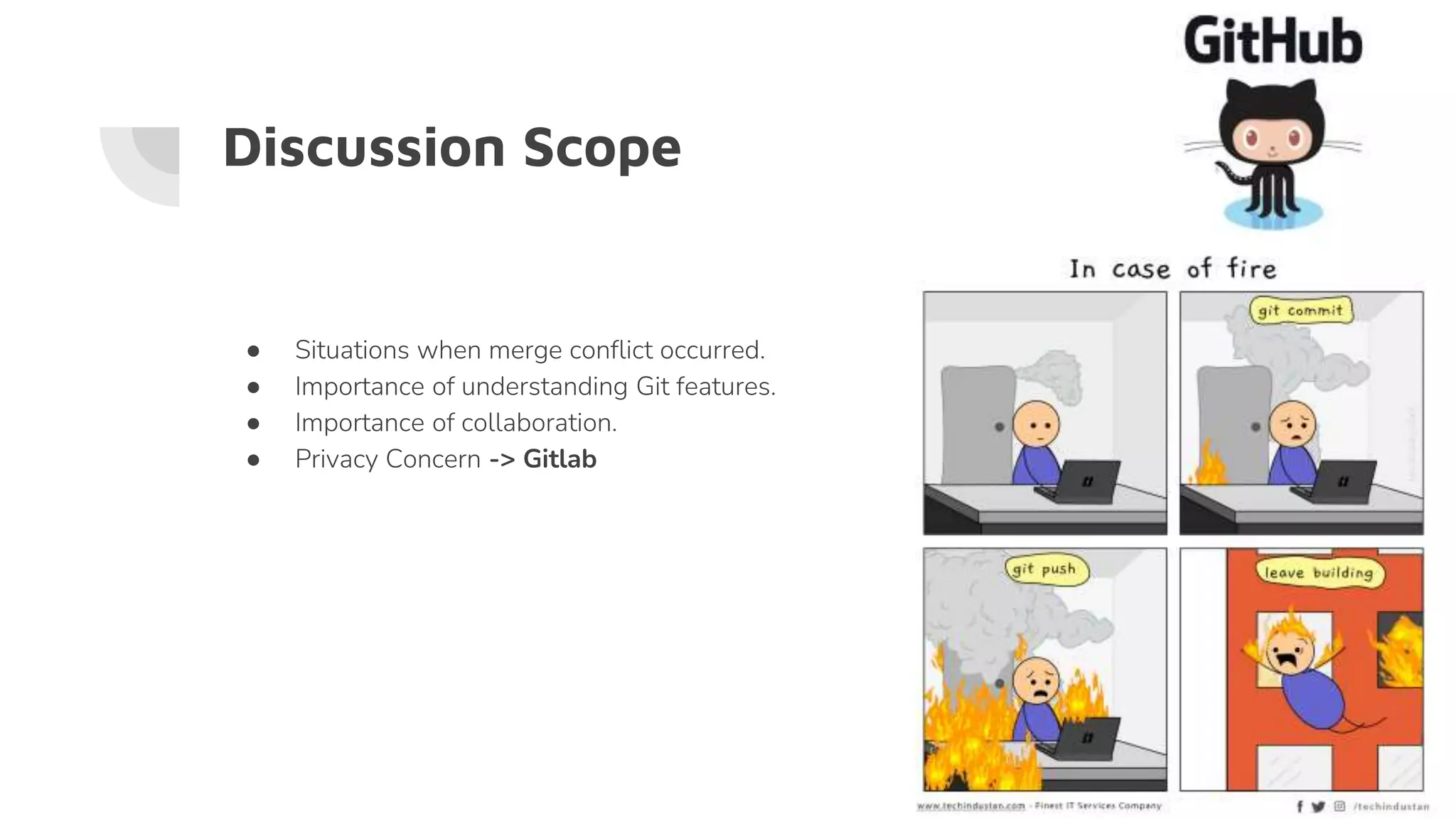 Discussion Scope
● Situations when merge conflict occurred.
● Importance of understanding Git features.
● Importance of collaboration.
● Privacy Concern -> Gitlab
 
