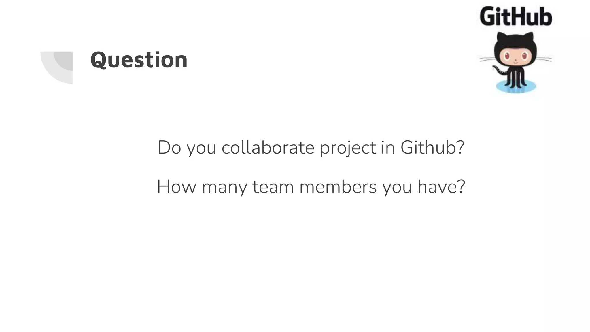Question
Do you collaborate project in Github?
How many team members you have?
 