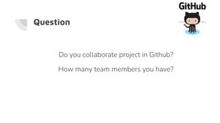 Question
Do you collaborate project in Github?
How many team members you have?
 