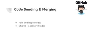 Code Sending & Merging
● Fork and Repo model
● Shared Repository Model
 