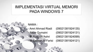 IMPLEMENTASI VIRTUAL MEMORI
PADA WINDOWS 7
NAMA :
- Amri Ahmad Riadi (09021381924135)
- Reza Qumaini (09021381924131)
- M.Rizky Al’Ashri (09021381924099)
- M.Salman Al Farisi (09021381924121)
 