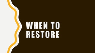 WHEN TO
RESTORE
 