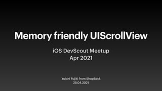 Memory friendly UIScrollView
Yuichi Fujiki from ShopBack


28.04.2021
iOS DevScout Meetup
 
Apr 2021
 