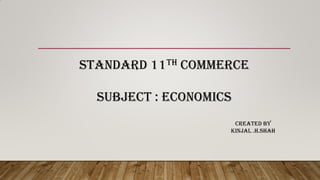 STANDARD 11th COMMERCE
SUBJECT : ECONOMICS
Created by
Kinjal .H.Shah
 