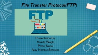 File Transfer Protocol(FTP)
Presentation By:
Asmita Wagle
Praful Nepal
Ajay Nemkul Shrestha
 