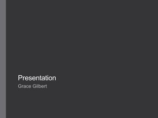 Presentation
Grace Gilbert
 