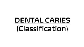 DENTAL CARIES
(Classification)
 