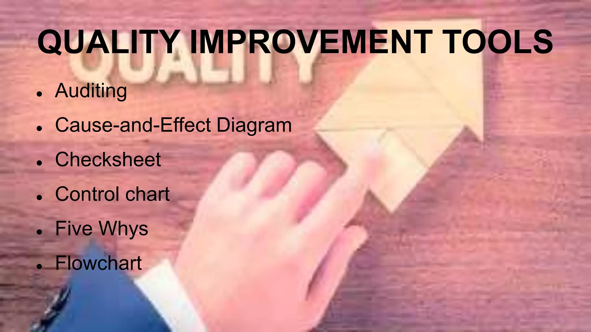 QUALITY IMPROVEMENT TOOLS
 Auditing
 Cause-and-Effect Diagram
 Checksheet
 Control chart
 Five Whys
 Flowchart
 