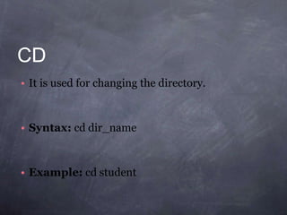CD
• It is used for changing the directory.
• Syntax: cd dir_name
• Example: cd student
 
