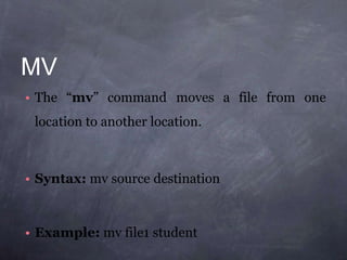 MV
• The “mv” command moves a file from one
location to another location.
• Syntax: mv source destination
• Example: mv file1 student
 