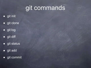 git commands
● git init
● git clone
● git log
● git diff
● git status
● git add
● git commit
 