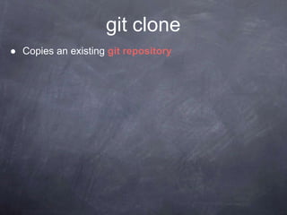 git clone
● Copies an existing git repository
 