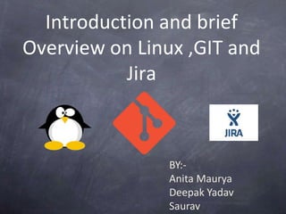 Introduction and brief
Overview on Linux ,GIT and
Jira
BY:-
Anita Maurya
Deepak Yadav
Saurav
 