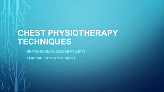 CHEST PHYSIOTHERAPY
TECHNIQUES
DR PRASADNAIK MOODE PT (MPT)
CLINICAL PHYSIOTHERAPIST
 