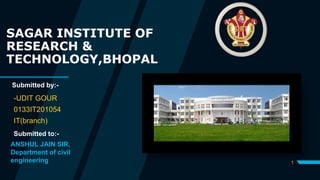 1
SAGAR INSTITUTE OF
RESEARCH &
TECHNOLOGY,BHOPAL
-UDIT GOUR
0133IT201054
IT(branch)
Submitted by:-
Submitted to:-
ANSHUL JAIN SIR,
Department of civil
engineering
 