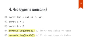console.log(fun(a))
console.log(fun(b))
4.Что будет в консоли?
const fun = val => !--val
const a = 1
const b = 2
// !0 => not false => true
// !1 => not true => false
01.
02.
03.
04.
05.
13
 