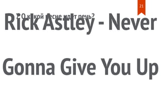 7.О какой песне идет речь?
RickAstley-Never
Gonna Give You Up
21
 
