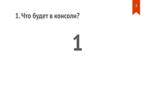 1.Что будет в консоли?
1
3
 