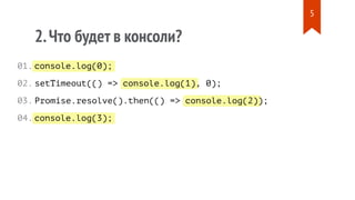 console.log(0);
console.log(1)
console.log(2)
console.log(3);
2.Что будет в консоли?
setTimeout(() => , 0);
Promise.resolve().then(() => );
01.
02.
03.
04.
5
 