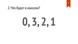 2.Что будет в консоли?
0,3,2,1
6
 