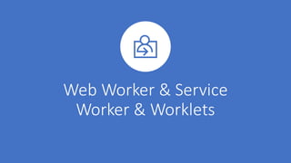 Web Worker & Service
Worker & Worklets