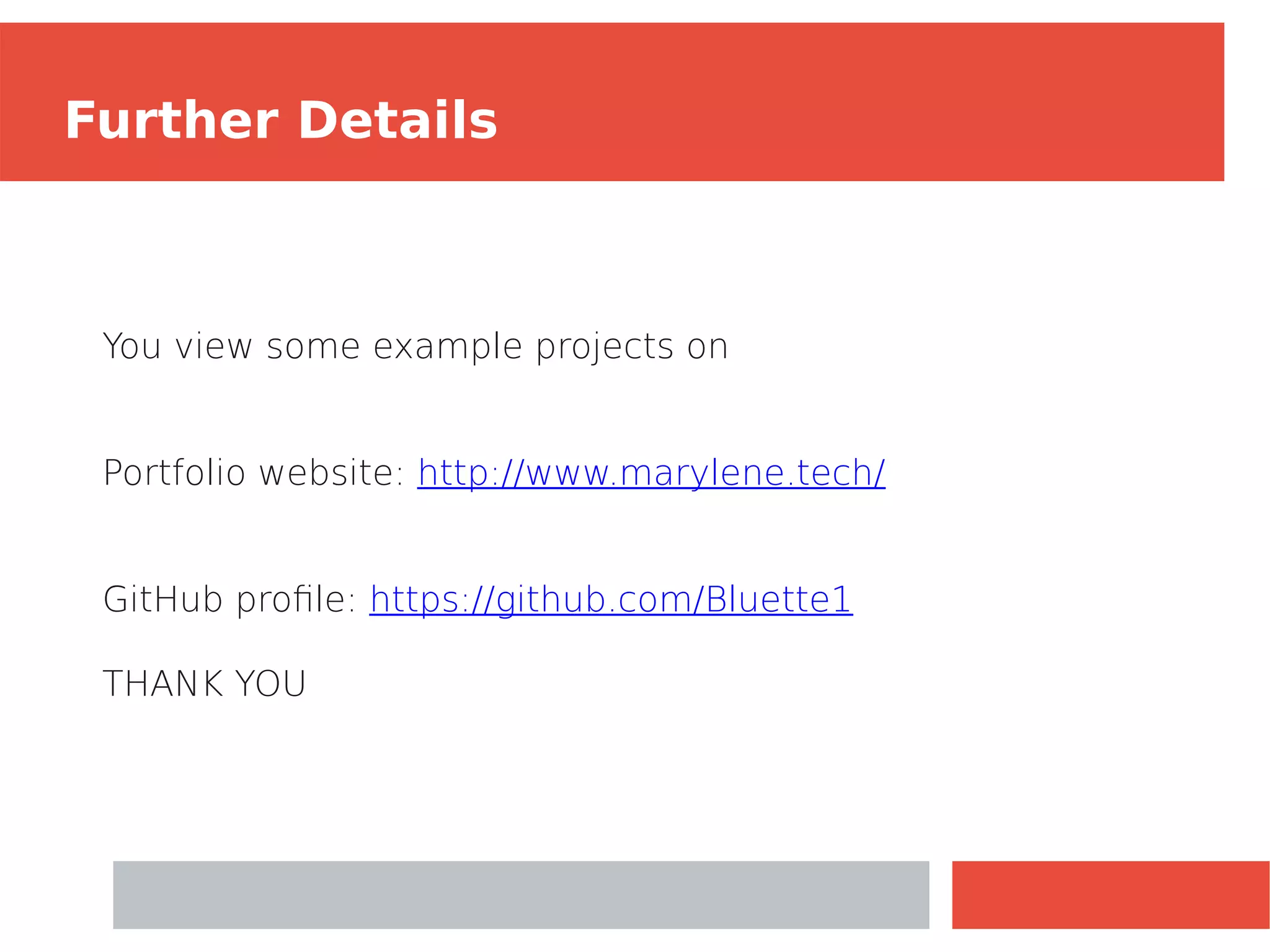 Further Details
You view some example projects on
Portfolio website: http://www.marylene.tech/
GitHub profile: https://github.com/Bluette1
THANK YOU
 