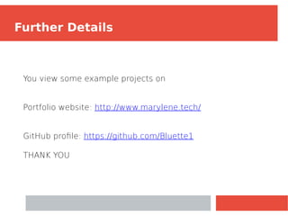 Further Details
You view some example projects on
Portfolio website: http://www.marylene.tech/
GitHub profile: https://github.com/Bluette1
THANK YOU
 