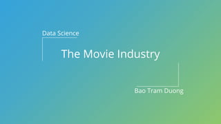 The Movie Industry
Data Science
Bao Tram Duong
 