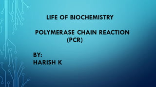 LIFE OF BIOCHEMISTRY
POLYMERASE CHAIN REACTION
(PCR)
BY:
HARISH K
 