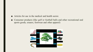 ■ Articles for use in the medical and health sector.
■ Consumer products (like golf or football balls and other recreational and
sports goods, erasers, footwear and other apparel)
 