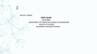 2
SPECIAL THANKS
LINTA ISLAM
LECTURER
DEPARTMENT OF COMPUTER SCIENCE & ENGINEERING
FACULTY OF SCIENCE
JAGANNATH UNIVERSITY,DHAKA
 