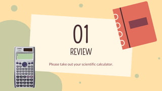 REVIEW
01
Please take out your scientific calculator.
 