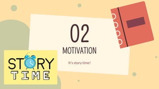MOTIVATION
02
It’s story time!
 
