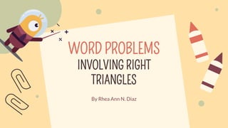 WORD PROBLEMS
INVOLVING RIGHT
TRIANGLES
By Rhea Ann N. Diaz
 