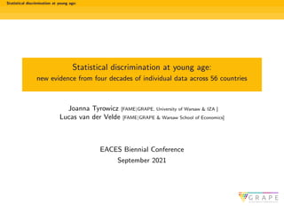 Statistical discrimination at young age:
Statistical discrimination at young age:
new evidence from four decades of individual data across 56 countries
Joanna Tyrowicz [FAME|GRAPE, University of Warsaw & IZA ]
Lucas van der Velde [FAME|GRAPE & Warsaw School of Economics]
EACES Biennial Conference
September 2021
 